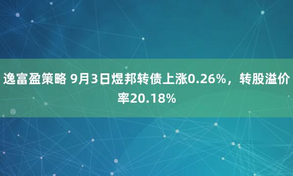 逸富盈策略 9月3日煜邦转债上涨0.26%，转股溢价率20.18%