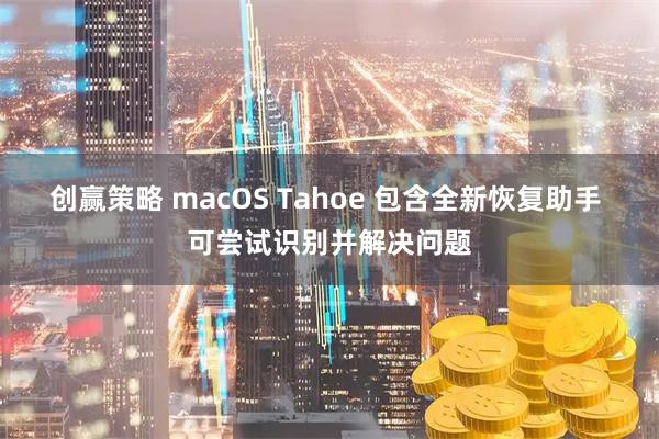 创赢策略 macOS Tahoe 包含全新恢复助手 可尝试识别并解决问题