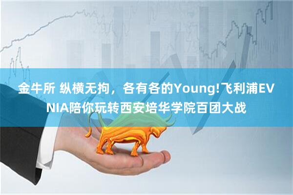 金牛所 纵横无拘，各有各的Young!飞利浦EVNIA陪你玩转西安培华学院百团大战