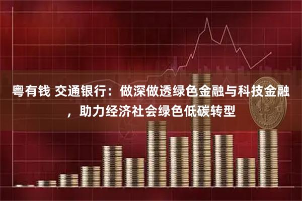 粤有钱 交通银行：做深做透绿色金融与科技金融，助力经济社会绿色低碳转型