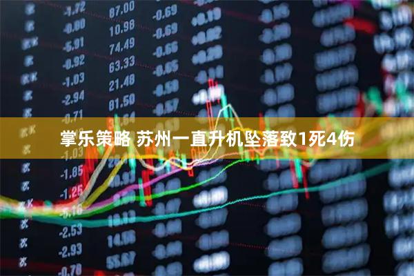 掌乐策略 苏州一直升机坠落致1死4伤