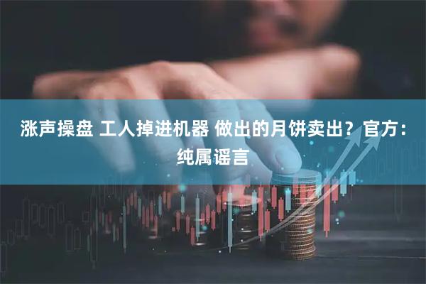 涨声操盘 工人掉进机器 做出的月饼卖出？官方：纯属谣言