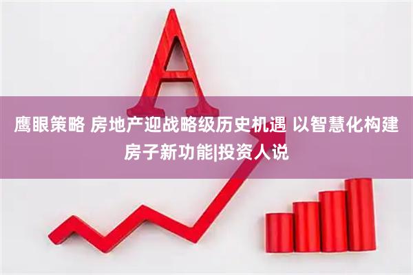 鹰眼策略 房地产迎战略级历史机遇 以智慧化构建房子新功能|投资人说