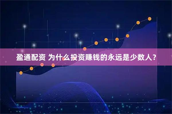 盈通配资 为什么投资赚钱的永远是少数人？